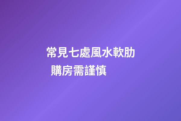 常見七處風水軟肋  購房需謹慎